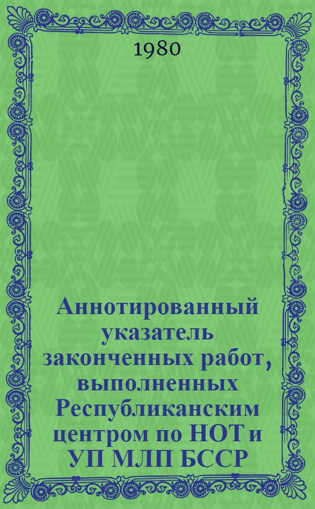 Аннотированный указатель законченных работ, выполненных Республиканским центром по НОТ и УП МЛП БССР...