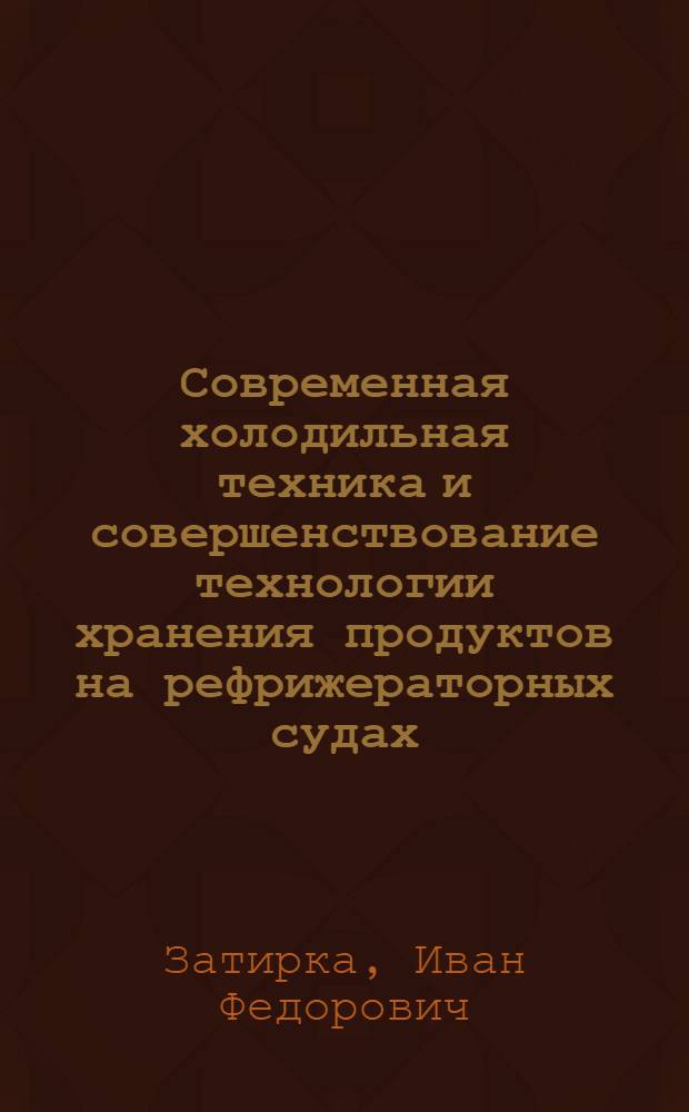 Современная холодильная техника и совершенствование технологии хранения продуктов на рефрижераторных судах : Конспект лекций