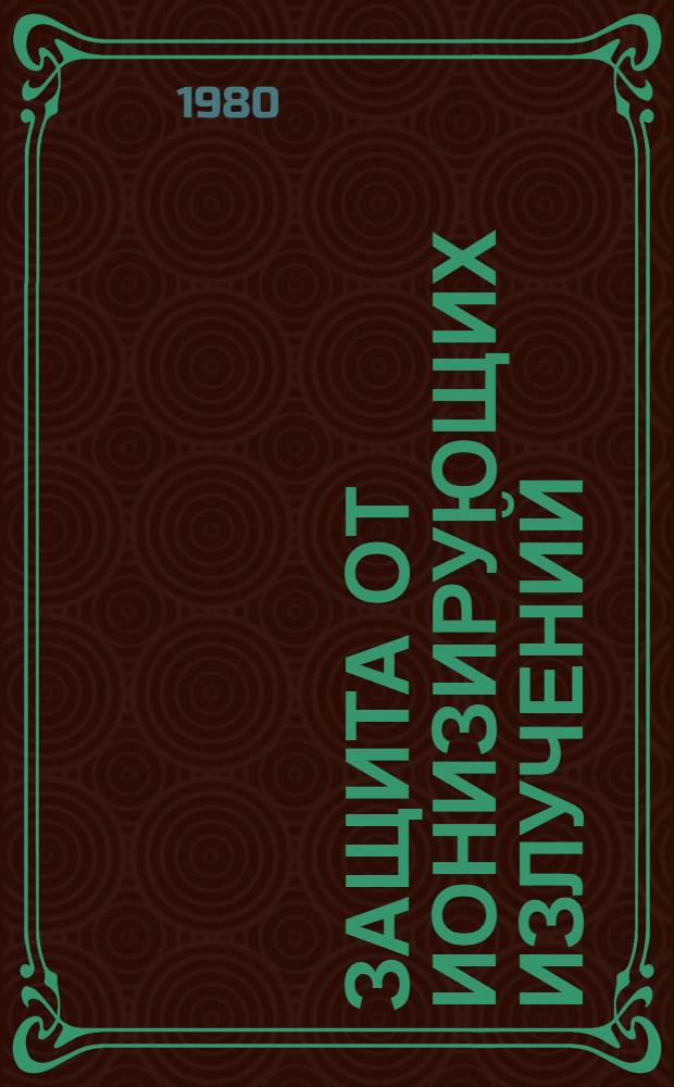 Защита от ионизирующих излучений : Учебник для инж.-физ. и физ.-техн. вузов и фак. : В 2 т.