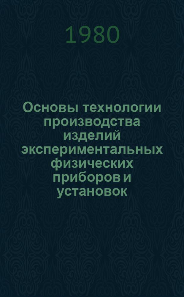 Основы технологии производства изделий экспериментальных физических приборов и установок : Учеб. пособие