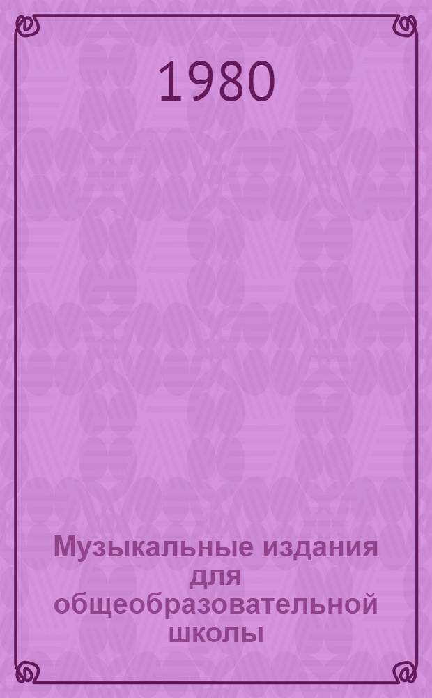 Музыкальные издания для общеобразовательной школы : Библиография : Пособие для муз. работников дет. садов, учителей пения, дирижеров дет. и юнош. хоров, пионервожатых, родителей, любителей музыки
