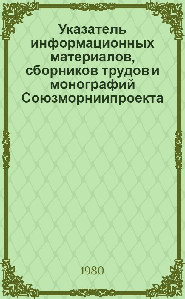 Указатель информационных материалов, сборников трудов и монографий Союзморниипроекта...