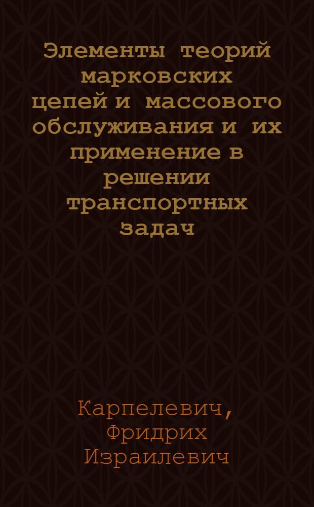 Элементы теорий марковских цепей и массового обслуживания и их применение в решении транспортных задач : Метод. пособие для слушателей фак. повышения квалификации