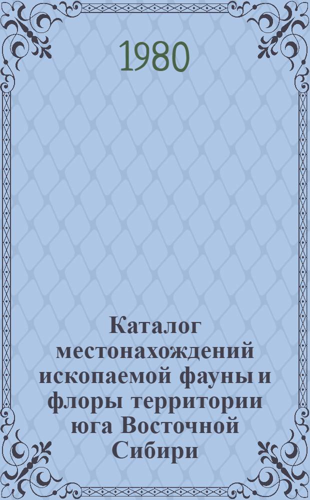 Каталог местонахождений ископаемой фауны и флоры территории юга Восточной Сибири