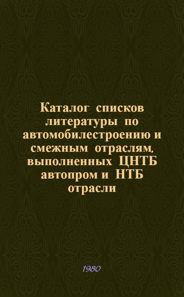Каталог списков литературы по автомобилестроению и смежным отраслям, выполненных ЦНТБ автопром и НТБ отрасли...