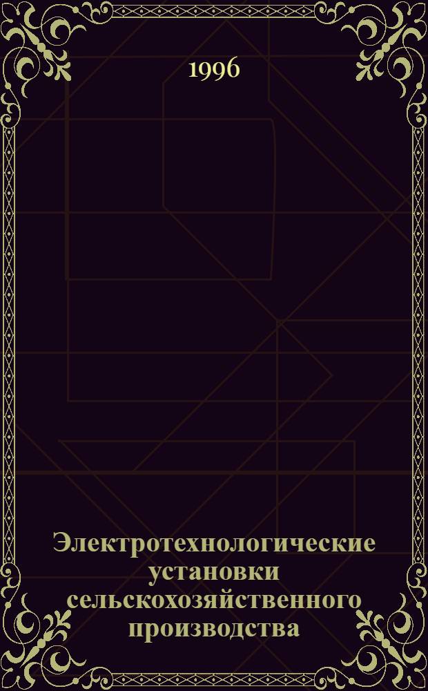 Электротехнологические установки сельскохозяйственного производства : Учеб. пособие : Для студентов-электриков спец. 10.04 "Электроснабжение (по отраслям)"