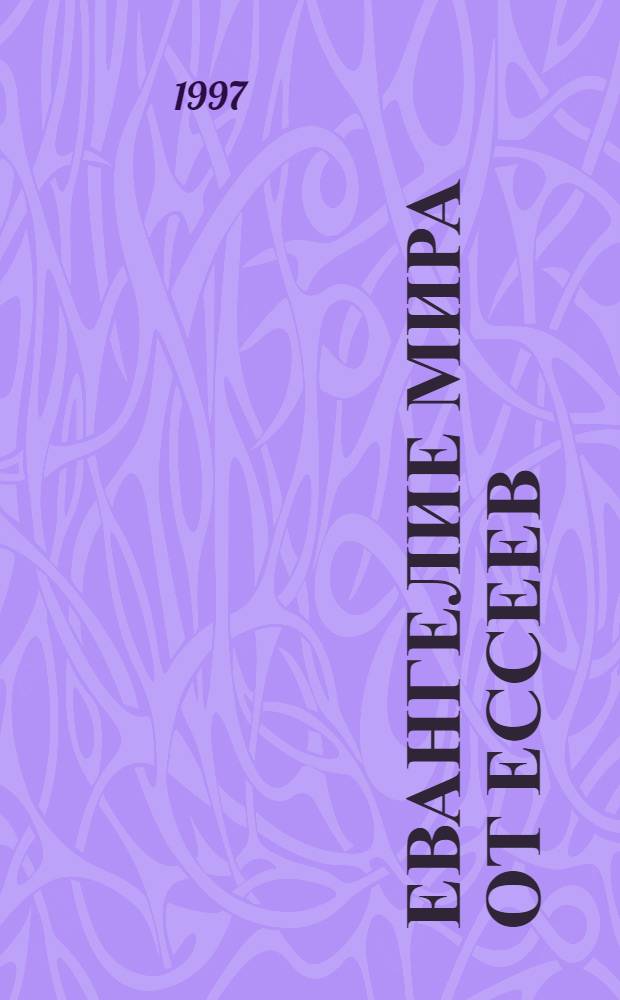 Евангелие мира от ессеев : Ориг. древ.-евр. и арамейс. тексты, пер. и отред. Э.Б. Шекели : Пер. с англ.