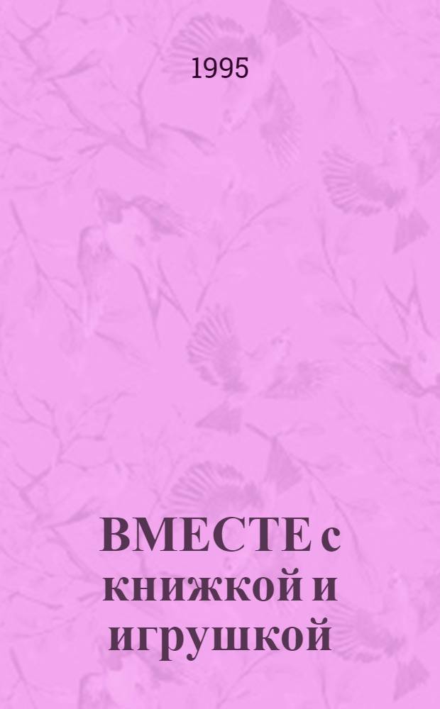 ВМЕСТЕ с книжкой и игрушкой : Сб. из 10 ч. : Для чтения детей 3-6 лет