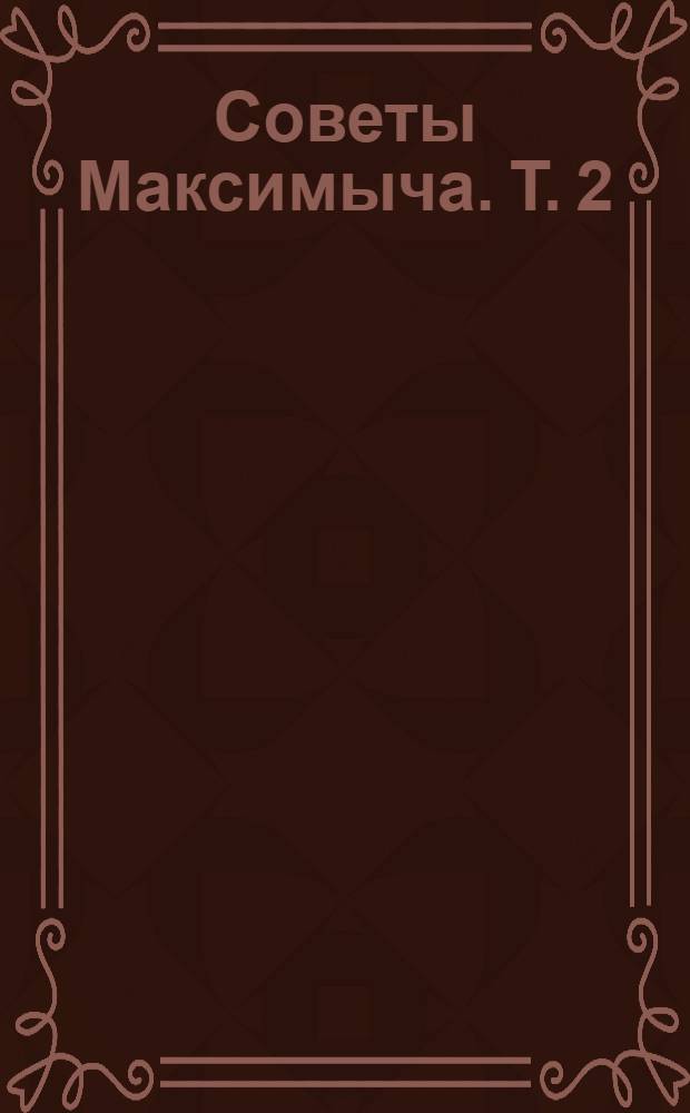 Советы Максимыча. Т. 2 : Освоение и обустройство садовых участков
