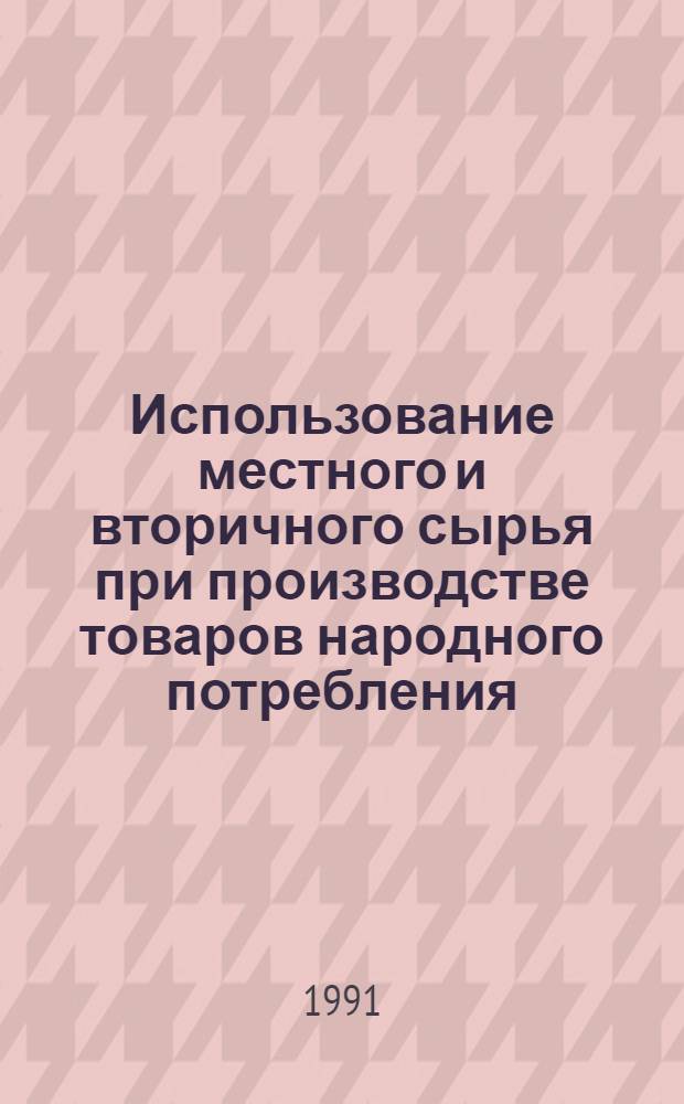 Использование местного и вторичного сырья при производстве товаров народного потребления : Библиогр. указ. ... ... за 1988-1990 гг.