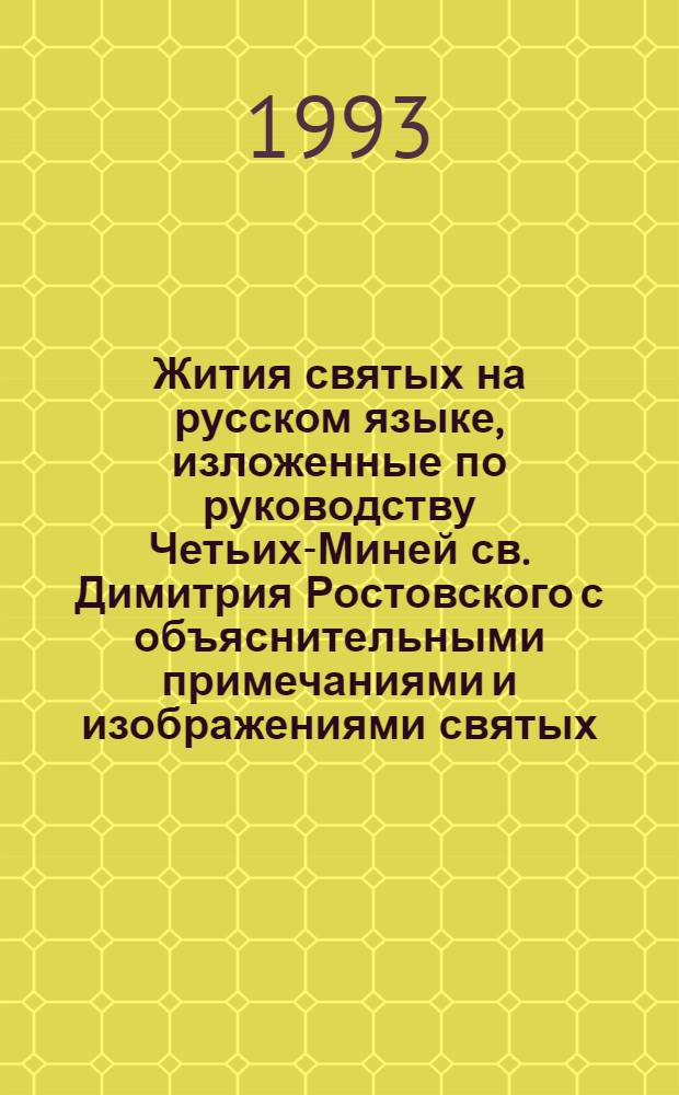 Жития святых на русском языке, изложенные по руководству Четьих-Миней св. Димитрия Ростовского с объяснительными примечаниями и изображениями святых : Кн. дополнительная [В 3 кн.]. [Кн.] 1 : [Сентябрь-декабрь]