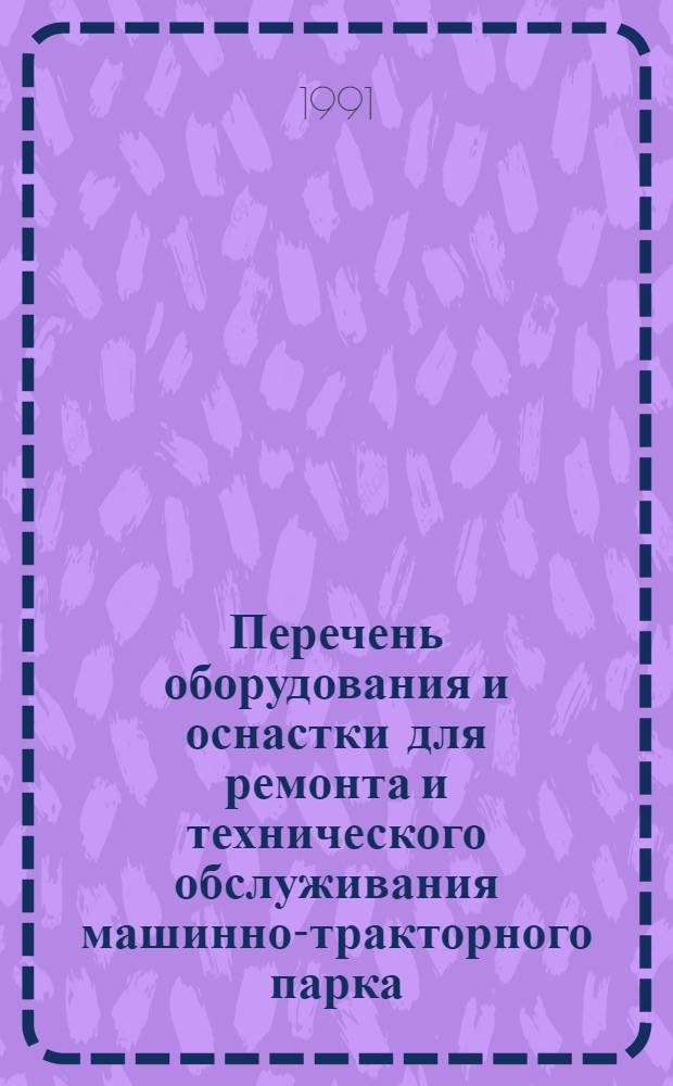 Перечень оборудования и оснастки для ремонта и технического обслуживания машинно-тракторного парка : Кн. 2. Кн. 18