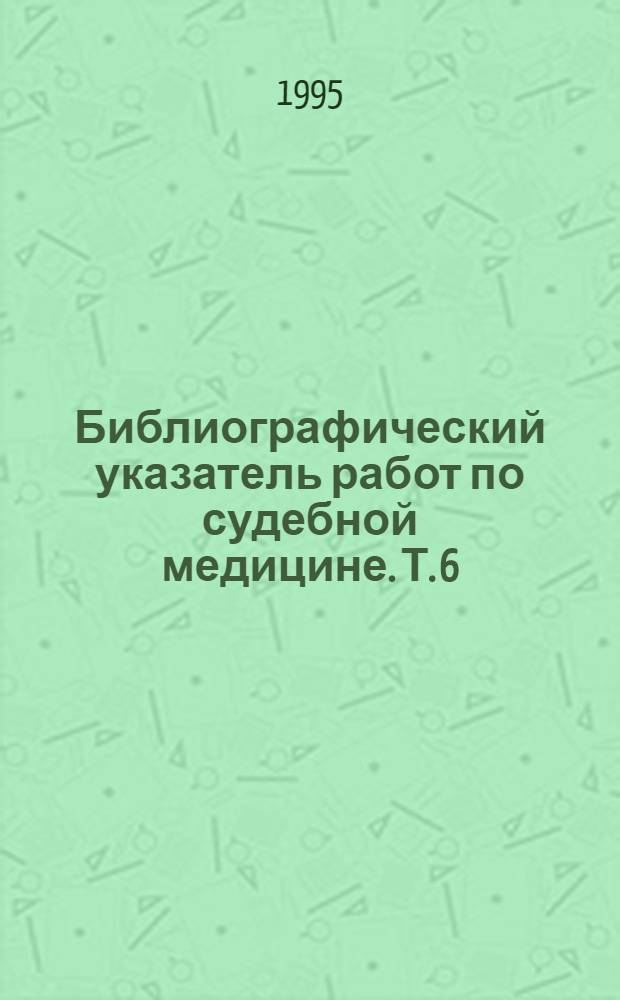 Библиографический указатель работ по судебной медицине. Т. 6 : (1981-1995)