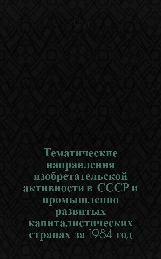 Тематические направления изобретательской активности в СССР и промышленно развитых капиталистических странах за 1984 год : Дет. предм.-стат. указ. ... за 1989 год : Кл. С 04