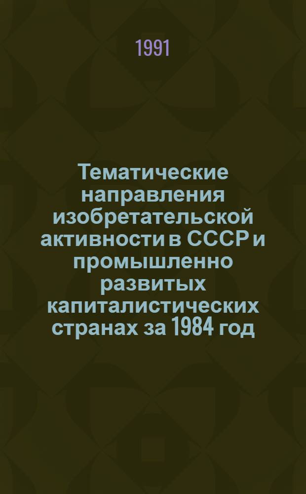 Тематические направления изобретательской активности в СССР и промышленно развитых капиталистических странах за 1984 год : Дет. предм.-стат. указ. ... за 1989 год : Кл. Е 021