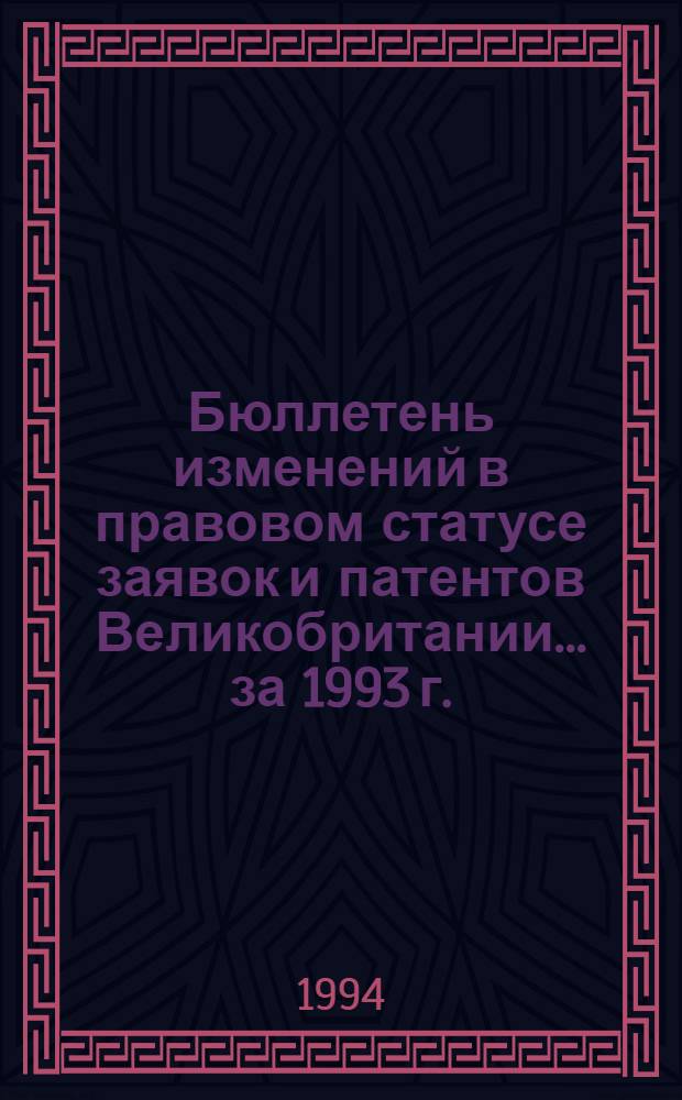 Бюллетень изменений в правовом статусе заявок и патентов Великобритании. ...за 1993 г.