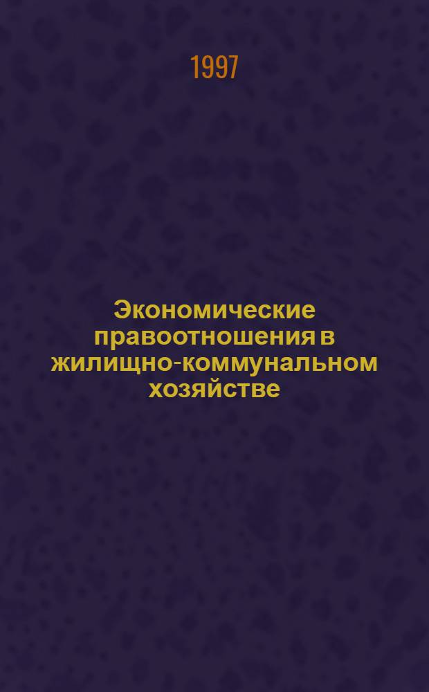 Экономические правоотношения в жилищно-коммунальном хозяйстве : Проблемы, опыт, док. [В 3 т.]. Т. 3
