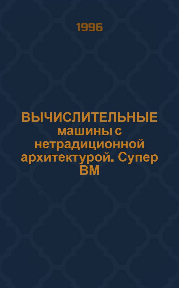 ВЫЧИСЛИТЕЛЬНЫЕ машины с нетрадиционной архитектурой. Супер ВМ : Сб. науч. тр. Вып. 4