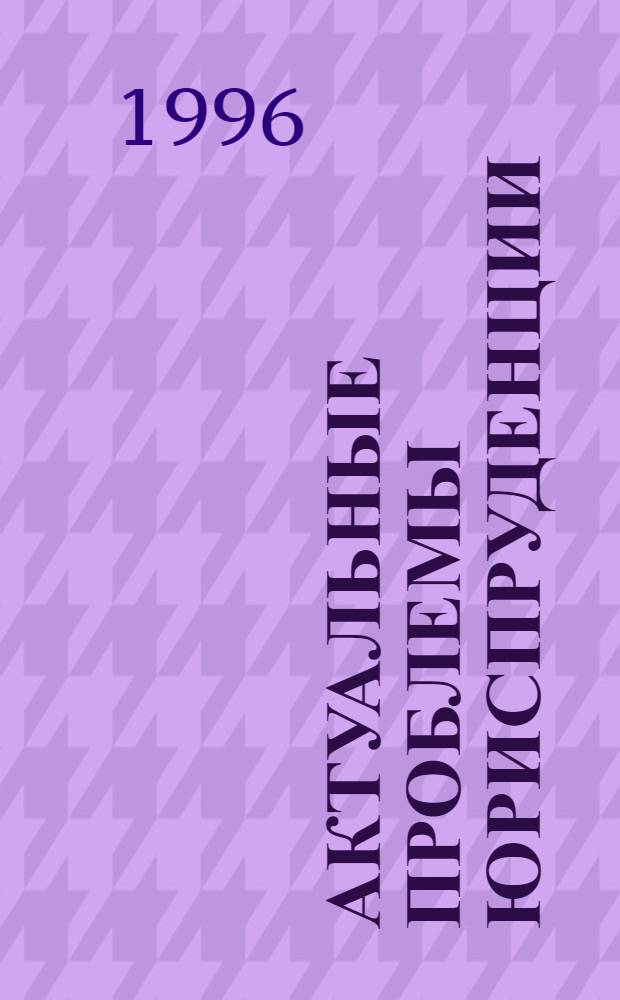 Актуальные проблемы юриспруденции : Материалы итоговой науч. конф. Вып. 1