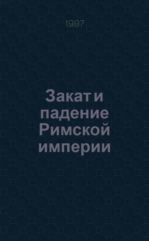 Закат и падение Римской империи : [В 7 т. Пер. с англ. Т. 6