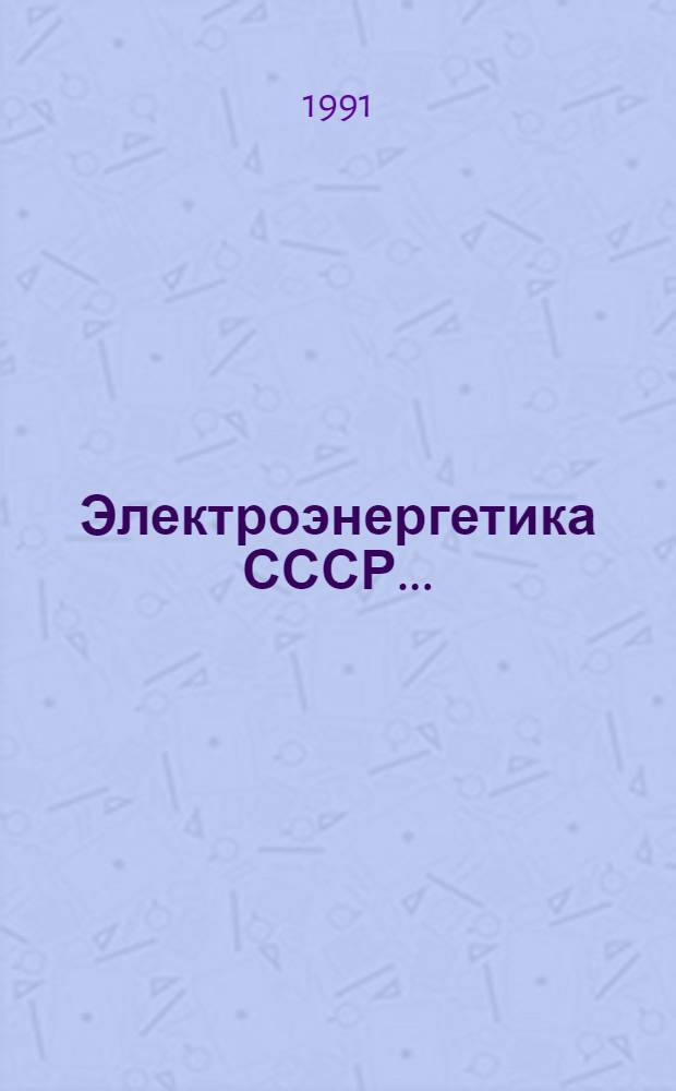 Электроэнергетика СССР.. : [Стат. обзор. 1990 год