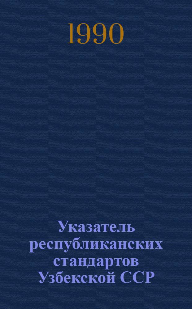 Указатель республиканских стандартов Узбекской ССР : Изд. офиц. ... По состоянию на 01.01.90