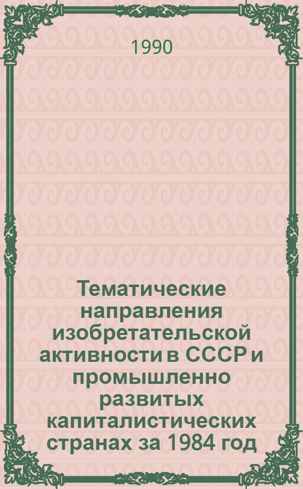 Тематические направления изобретательской активности в СССР и промышленно развитых капиталистических странах за 1984 год : Дет. предм.-стат. указ. ... за 1988 год