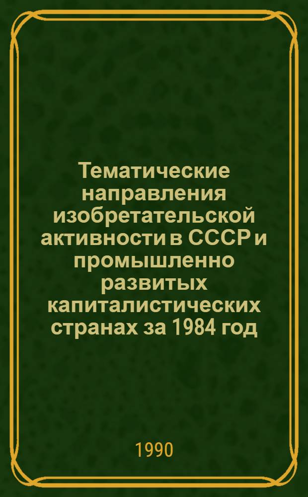 Тематические направления изобретательской активности в СССР и промышленно развитых капиталистических странах за 1984 год : Дет. предм.-стат. указ. ... за 1988 год