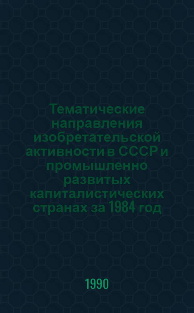 Тематические направления изобретательской активности в СССР и промышленно развитых капиталистических странах за 1984 год : Дет. предм.-стат. указ. ... за 1988 год