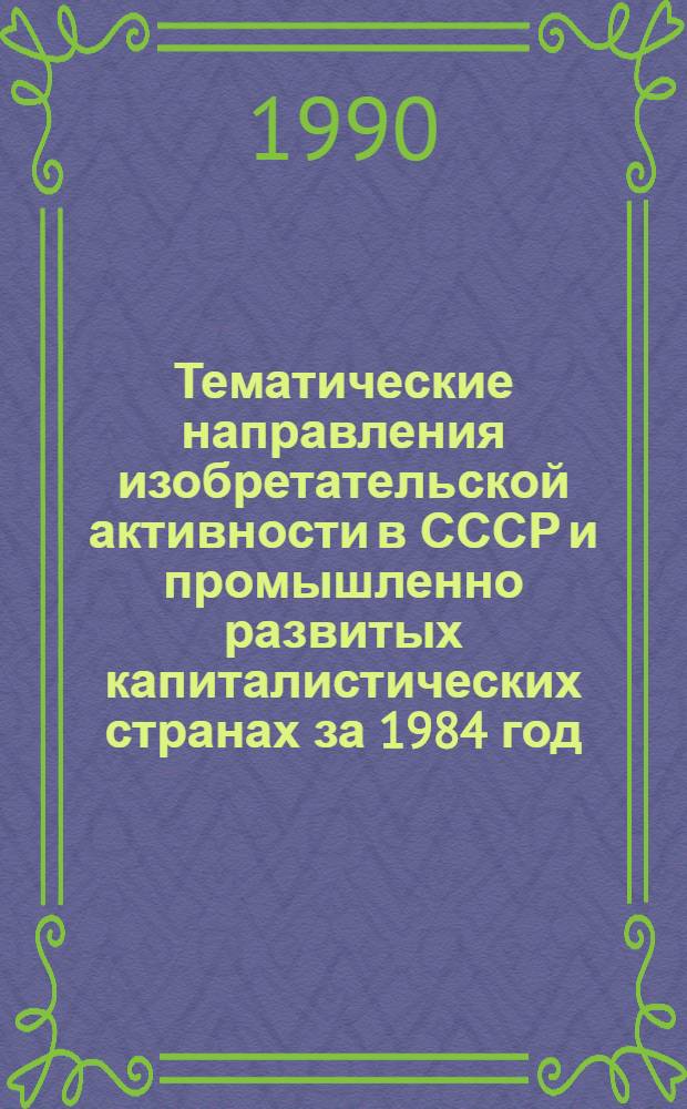 Тематические направления изобретательской активности в СССР и промышленно развитых капиталистических странах за 1984 год : Дет. предм.-стат. указ. ... за 1988 год