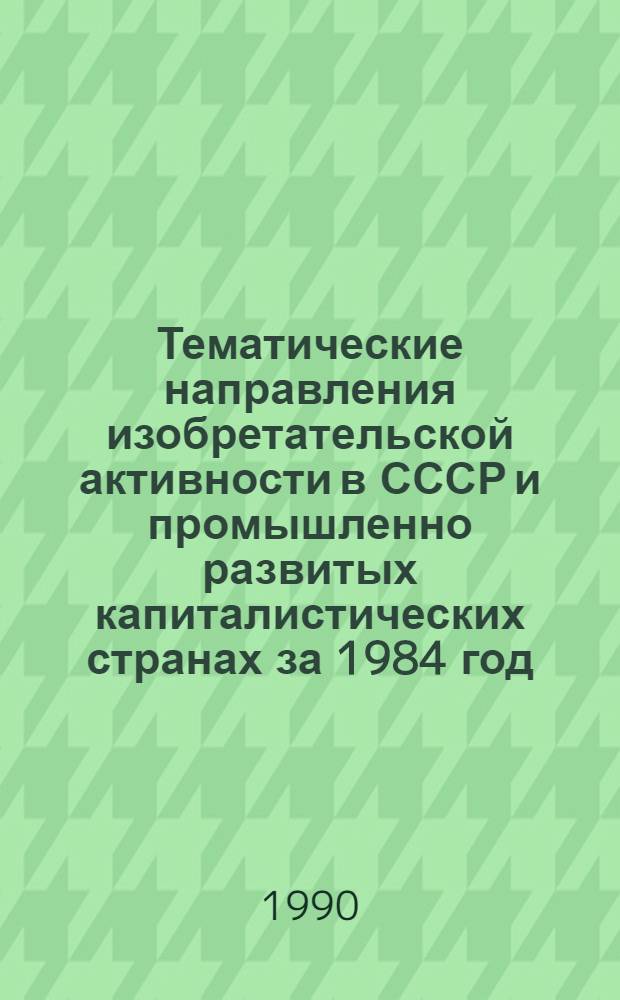 Тематические направления изобретательской активности в СССР и промышленно развитых капиталистических странах за 1984 год : Дет. предм.-стат. указ. ... за 1988 год