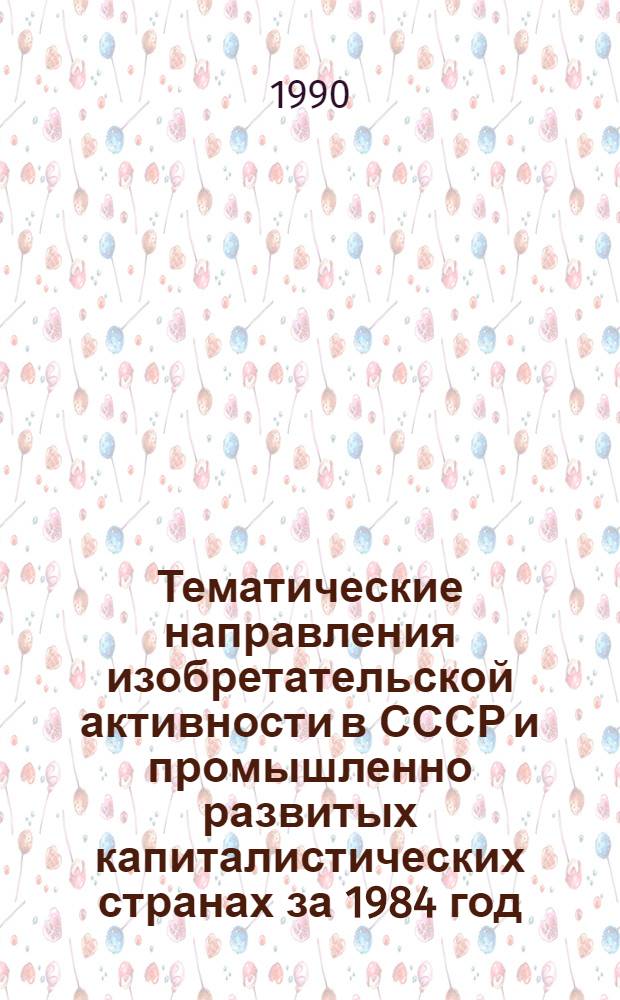 Тематические направления изобретательской активности в СССР и промышленно развитых капиталистических странах за 1984 год : Дет. предм.-стат. указ. ... за 1988 год