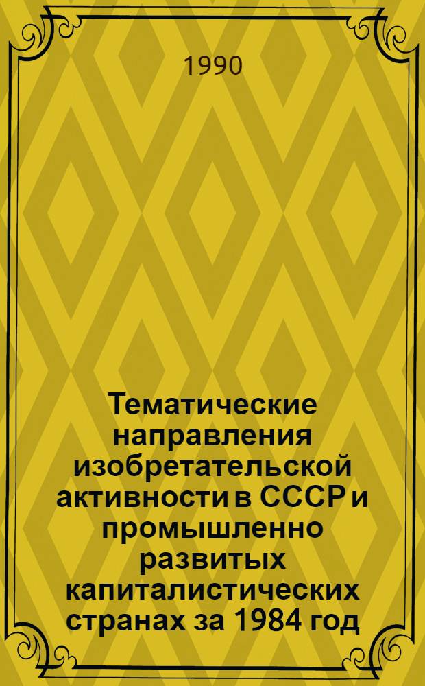 Тематические направления изобретательской активности в СССР и промышленно развитых капиталистических странах за 1984 год : Дет. предм.-стат. указ. ... за 1988 год