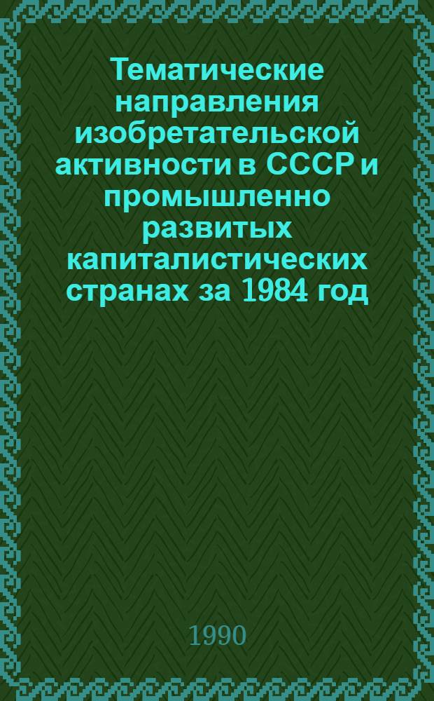 Тематические направления изобретательской активности в СССР и промышленно развитых капиталистических странах за 1984 год : Дет. предм.-стат. указ. ... за 1988 год