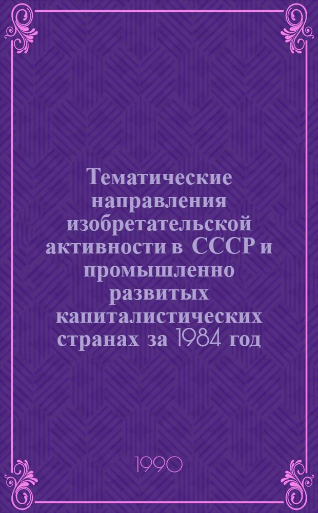 Тематические направления изобретательской активности в СССР и промышленно развитых капиталистических странах за 1984 год : Дет. предм.-стат. указ. ... за 1988
