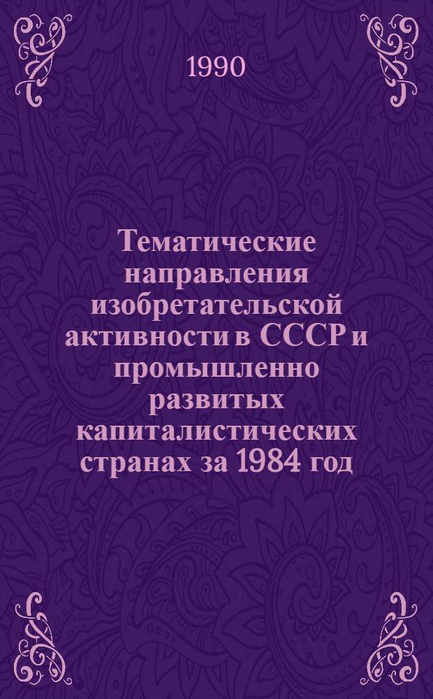 Тематические направления изобретательской активности в СССР и промышленно развитых капиталистических странах за 1984 год : Дет. предм.-стат. указ. ... за 1988 год
