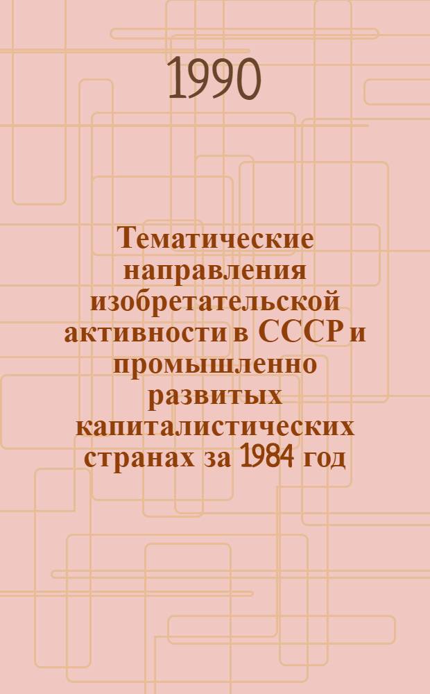 Тематические направления изобретательской активности в СССР и промышленно развитых капиталистических странах за 1984 год : Дет. предм.-стат. указ. ... за 1988 год