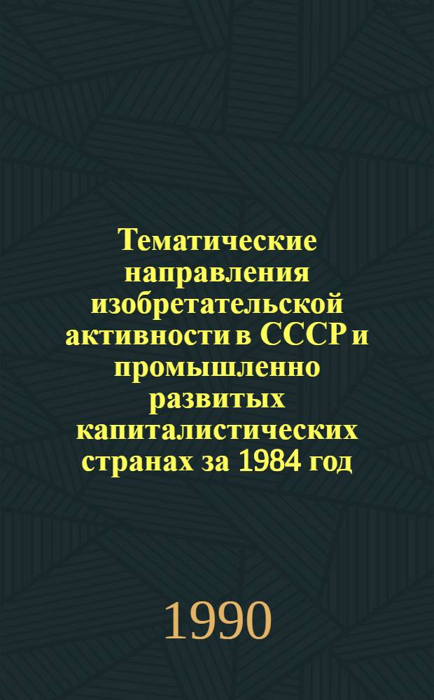 Тематические направления изобретательской активности в СССР и промышленно развитых капиталистических странах за 1984 год : Дет. предм.-стат. указ. ... за 1988 год