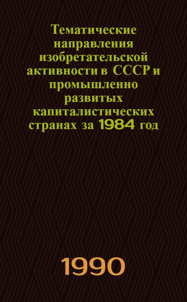 Тематические направления изобретательской активности в СССР и промышленно развитых капиталистических странах за 1984 год : Дет. предм.-стат. указ. ... за 1988 год