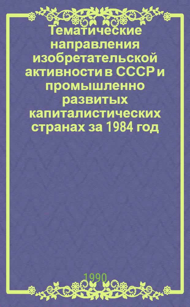 Тематические направления изобретательской активности в СССР и промышленно развитых капиталистических странах за 1984 год : Дет. предм.-стат. указ. ... за 1988 год