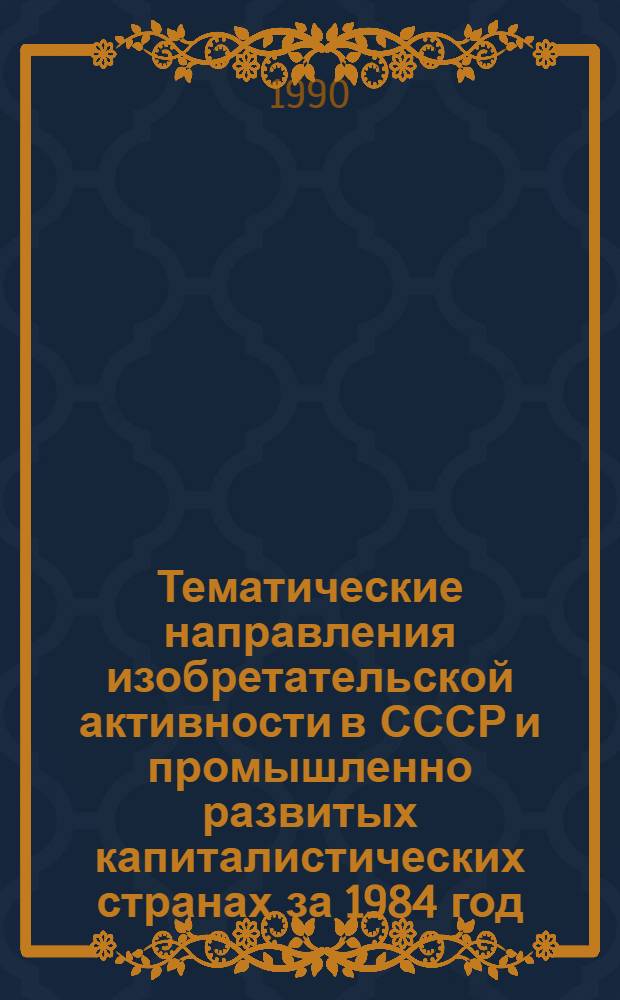 Тематические направления изобретательской активности в СССР и промышленно развитых капиталистических странах за 1984 год : Дет. предм.-стат. указ. ... за 1988 год