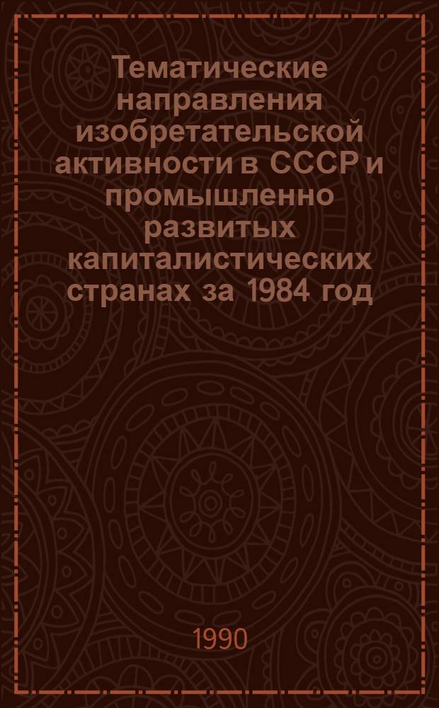 Тематические направления изобретательской активности в СССР и промышленно развитых капиталистических странах за 1984 год : Дет. предм.-стат. указ. ... за 1988 год