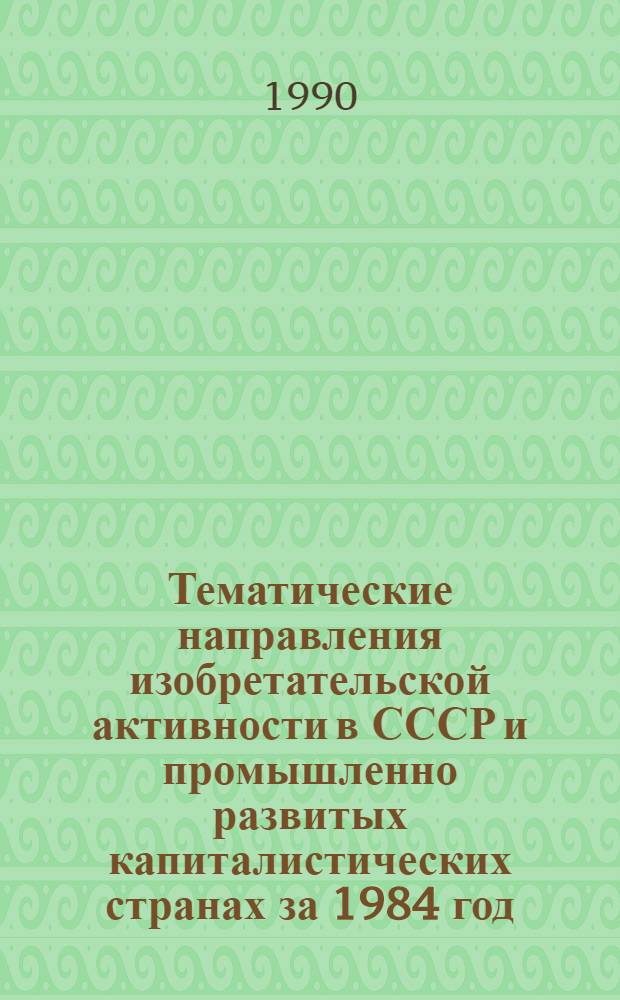 Тематические направления изобретательской активности в СССР и промышленно развитых капиталистических странах за 1984 год : Дет. предм.-стат. указ. ... за 1988 год