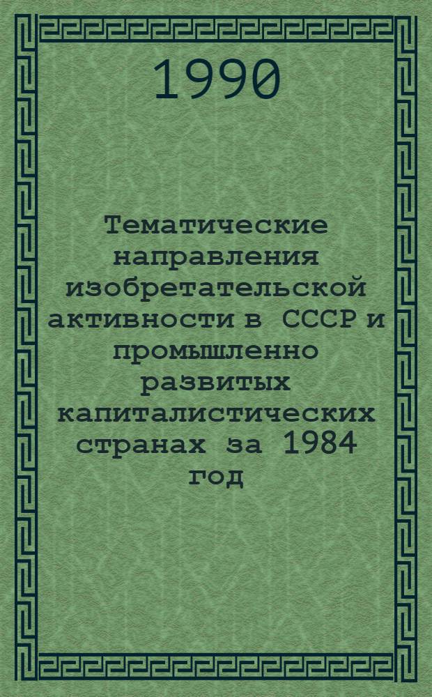 Тематические направления изобретательской активности в СССР и промышленно развитых капиталистических странах за 1984 год : Дет. предм.-стат. указ. ... за 1988 год