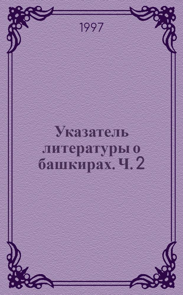 Указатель литературы о башкирах. [Ч.] 2 : Летопись истории народа с древнейших времен по XIX век