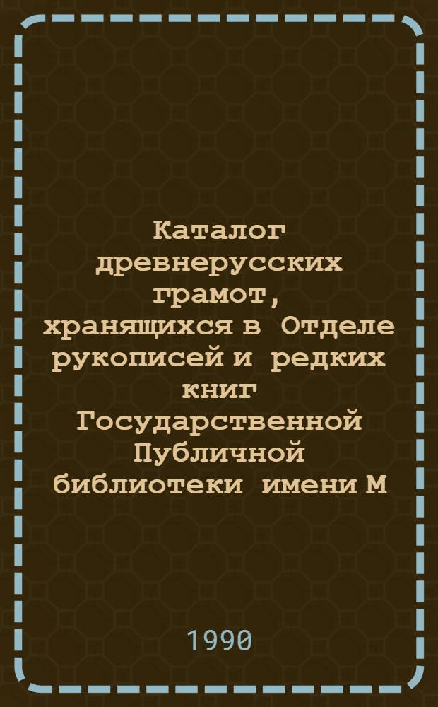 Каталог древнерусских грамот, хранящихся в Отделе рукописей и редких книг Государственной Публичной библиотеки имени М.Е. Салтыкова-Щедрина в Ленинграде. Вып. 10