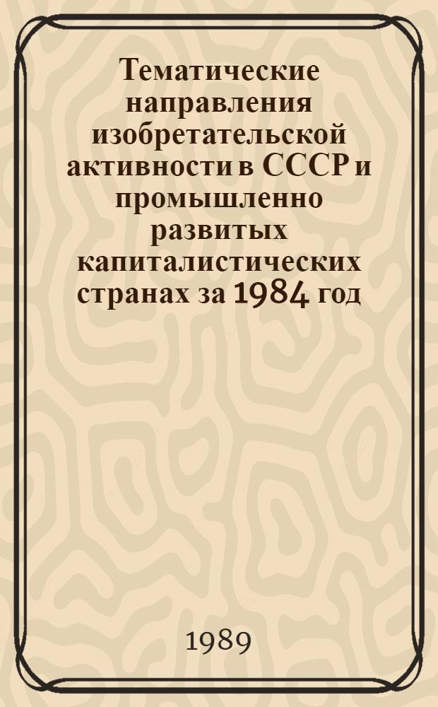 Тематические направления изобретательской активности в СССР и промышленно развитых капиталистических странах за 1984 год : Дет. предм.-стат. указ. ... за 1987 год : Кл. CO5