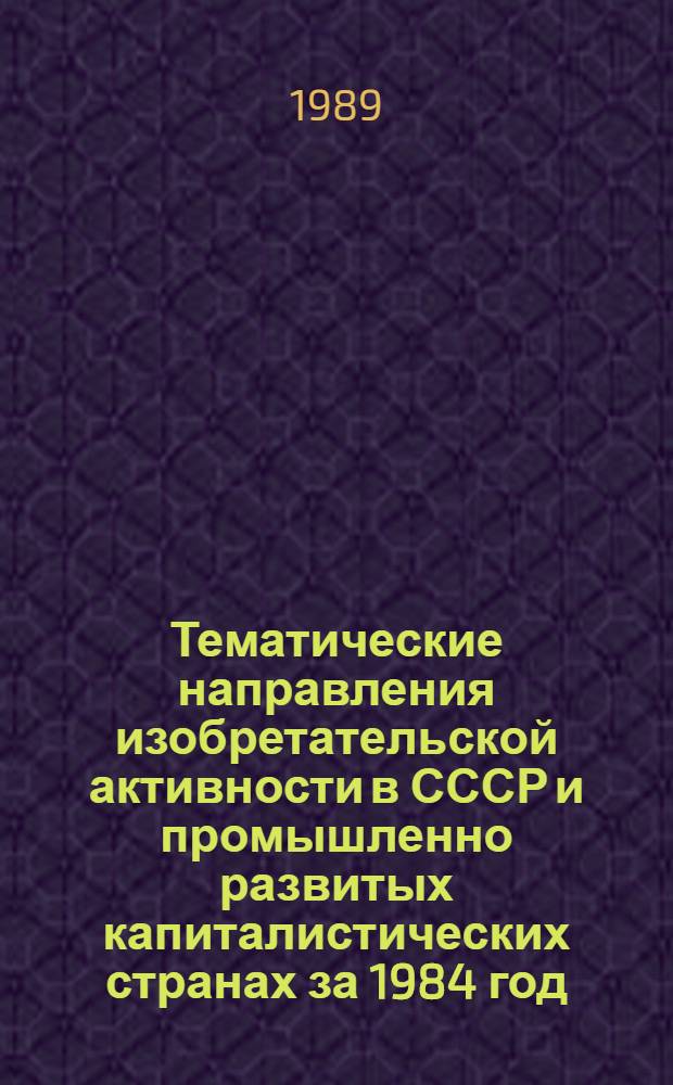 Тематические направления изобретательской активности в СССР и промышленно развитых капиталистических странах за 1984 год : Дет. предм.-стат. указ. ... за 1987 год : Кл. C25