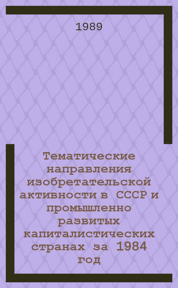 Тематические направления изобретательской активности в СССР и промышленно развитых капиталистических странах за 1984 год : Дет. предм.-стат. указ. ... за 1987 год : Кл. В07