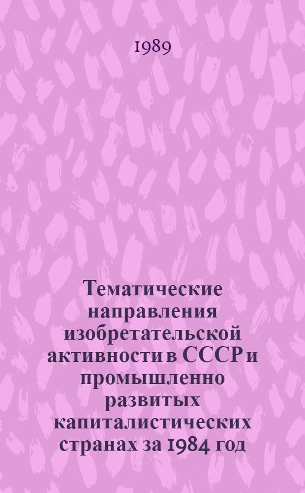 Тематические направления изобретательской активности в СССР и промышленно развитых капиталистических странах за 1984 год : Дет. предм.-стат. указ. ... за 1987 год : Кл. В08